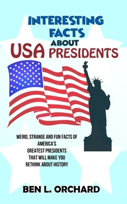 Interesting Facts About US Presidents: Weird, Strange And Fun Facts Of America's Greatest Presidents That Will Make You Rethink About History Paperback Han Global Trading Pte Ltd