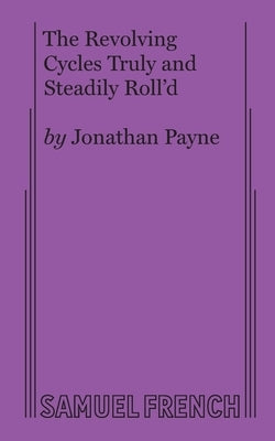 The Revolving Cycles Truly and Steadily Roll'd Paperback Samuel French, Inc.