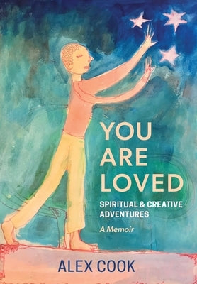 You Are Loved, Spiritual and Creative Adventures, A Memoir Alex Cook