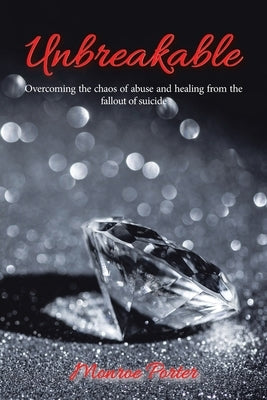 Unbreakable: Overcoming the Chaos of Abuse and Healing from the Fallout of Suicide Paperback Authorhouse