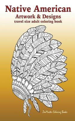 Native American Artwork and Designs Adult Coloring Book Travel Edition: Tavel Size Coloring Book for Adults Inspired By Native American Indian Culture Paperback Createspace Independent Publishing Platform