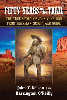 Fifty Years On the Trail: The True Story of John Y. Nelson, Frontiersman, Scout, and Guide Paperback Piccadilly Books