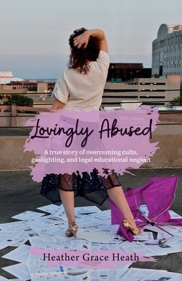 Lovingly Abused: A true story of overcoming cults, gaslighting, and legal educational neglect Paperback Palmetto Publishing