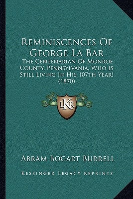 Reminiscences Of George La Bar: The Centenarian Of Monroe County, Pennsylvania, Who Is Still Living In His 107th Year! (1870) Paperback Kessinger Publishing