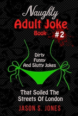 Naughty Adult Joke Book #2: Dirty, Funny And Slutty Jokes That Soiled The Streets Of London Paperback Independently Published