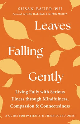 Leaves Falling Gently: Living Fully with Serious Illness Through Mindfulness, Compassion, and Connectedness by Bauer-Wu, Susan