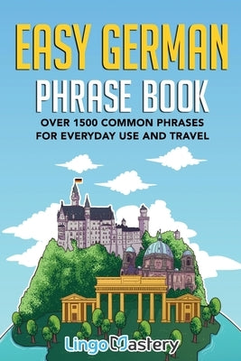 Easy German Phrase Book: Over 1500 Common Phrases For Everyday Use And Travel Paperback Lingo Mastery