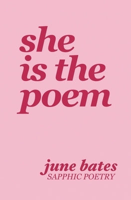 She Is The Poem: sapphic poetry on love and becoming by Bates, June