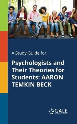 A Study Guide for Psychologists and Their Theories for Students: Aaron Temkin Beck Paperback Gale, Study Guides