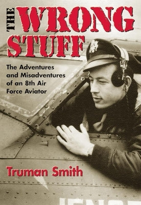 The Wrong Stuff: The Adventures and Misadventures of an 8th Air Force Aviator University of Oklahoma Press