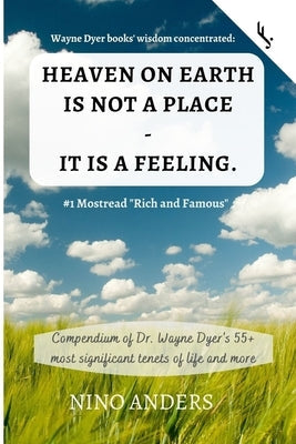 Wayne Dyer books' wisdom concentrated: HEAVEN ON EARTH IS NOT A PLACE - IT IS A FEELING: Compendium of Dr. Wayne Dyer's 55+ most significant tenets of Paperback Independently Published