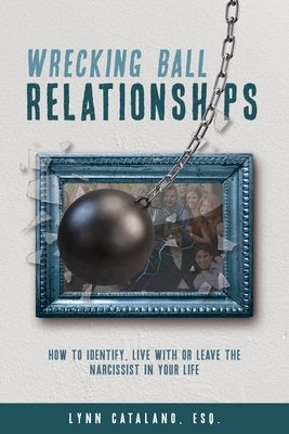 Wrecking Ball Relationships: How to Identify, Live With or Leave the Narcissist in Your Life Paperback Lynn Catalano Speaks