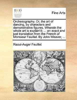 Orchesography. Or, the Art of Dancing, by Characters and Demonstrative Figures. Wherein the Whole Art Is Explain'd; ... an Exact and Just Translation Paperback Gale Ecco, Print Editions