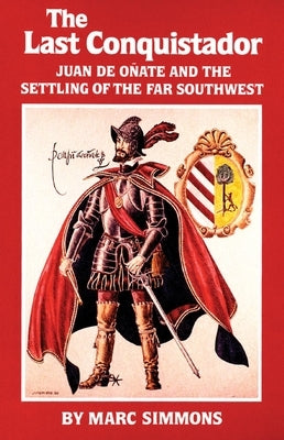 The Last Conquistador: Juan de Onate and the Settling of the Far Southwest University of Oklahoma Press