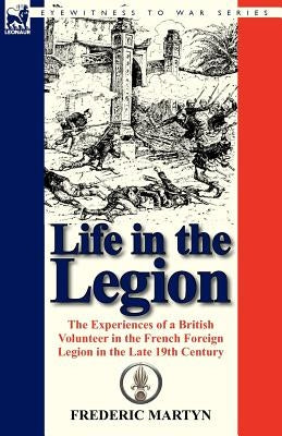Life in the Legion: The Experiences of a British Volunteer in the French Foreign Legion in the Late 19th Century Paperback Leonaur Ltd