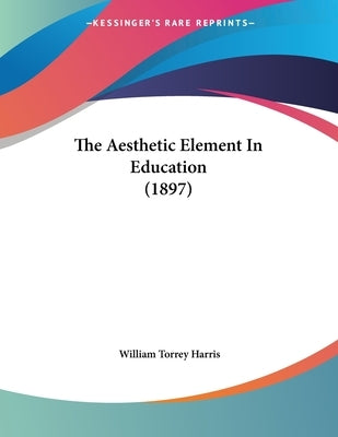 The Aesthetic Element In Education (1897) Paperback Kessinger Publishing