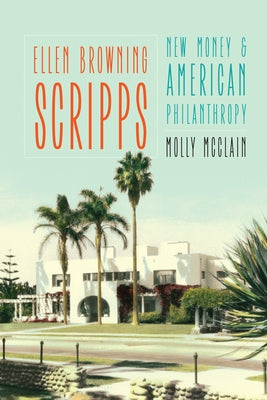 Ellen Browning Scripps: New Money and American Philanthropy University of Nebraska Press
