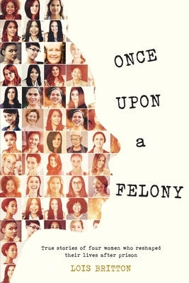 Once Upon a Felony: True Stories of How Four Women Reshaped Their Lives After Prison Paperback Outskirts Press