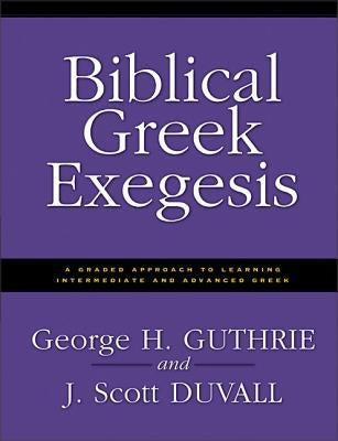 Biblical Greek Exegesis: A Graded Approach to Learning Intermediate and Advanced Greek Paperback Zondervan Academic