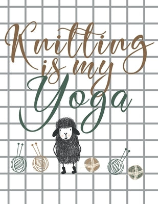Knitting is my Yoga: Knitting Paper 4:5 and 2:3 Ratio for Tracking Record Your Patterns Designs Projects Yarns- Funny Gift Idea for Knitter Paperback Independently Published