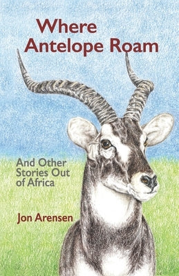 Where Antelope Roam: And Other Stories Out of Africa Paperback Independently Published