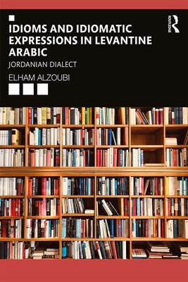 Idioms and Idiomatic Expressions in Levantine Arabic: Jordanian Dialect Paperback Routledge