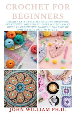 Crochet for Beginners: Crосhеt Kits And Essеntіаls Fоr Bеgіnnеrs: Everything You Paperback Independently Published