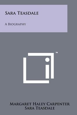 Sara Teasdale: A Biography Paperback Literary Licensing, LLC