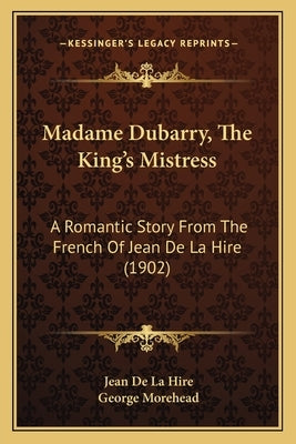 Madame Dubarry, The King's Mistress: A Romantic Story From The French Of Jean De La Hire (1902) Paperback Kessinger Publishing