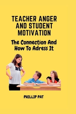 Teacher Anger and Student Motivation: The Connection and How to Address it Paperback Independently Published