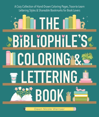 The Bibliophile's Coloring and Lettering Book: A Cozy Collection of Hand-Drawn Coloring Pages, Trace-To-Learn Lettering Styles, and Shareable Bookmark by Warnaar, Dawn Nicole