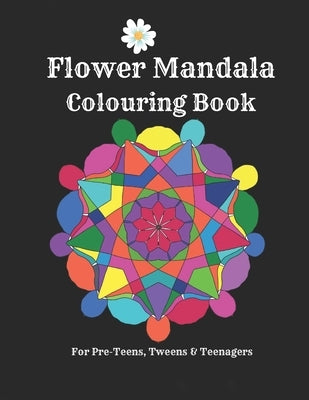 Flower Mandalas Colouring Book - For Pre-Teens, Tweens And Teenagers: 57 Original, Creative Designs For Fun & Relaxation - A Happy Place Of Colouring Paperback Independently Published