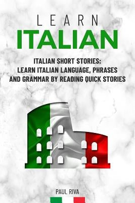 Learn Italian: Italian Short Stories: Learn Italian Language, phrases and grammar by reading quick stories (for Intermediate and Begi Paperback Independently Published