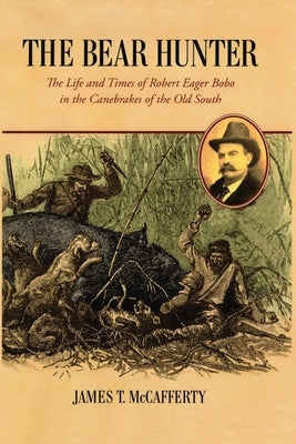 The Bear Hunter: The Life and Times of Robert Eager Bobo in the Canebrakes of the Old South Paperback Canebrake Publishing Company