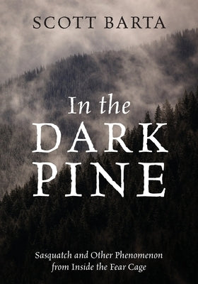 In the Dark Pine: Sasquatch and Other Phenomenon from Inside the Fear Cage Paperback Outskirts Press