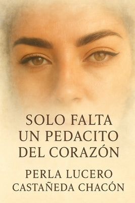 Solo Falta Un Pedacito Del Corazón by Castañeda Chacon, Perla Lucero