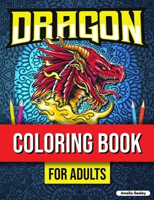 Dragon Coloring Book for Adults Relaxation: Dragons Coloring Book, Mythical Creature Coloring Book for Stress Relief Paperback Amelia Sealey