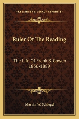Ruler Of The Reading: The Life Of Frank B. Gowen 1836-1889 Paperback Kessinger Publishing