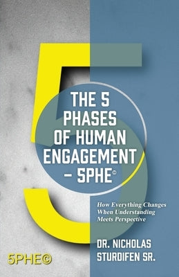 The 5 Phases of Human Engagement - 5PHE(c): How Everything Changes When Understanding Meets Perspective Paperback Outskirts Press