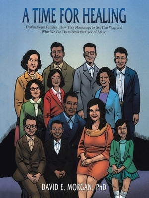 A Time for Healing: Dysfunctional Families: How They Mismanage to Get That Way, and What We Can Do to Break the Cycle of Abuse Paperback Authorhouse