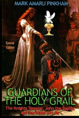 Guardians of the Holy Grail: The Knights Templar, John the Baptist and the Water of Life - Special Edition Heartlight Fellowship