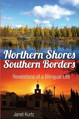 Northern Shores Southern Borders: Revelations of a Bilingual Life Paperback Janet Kurtz