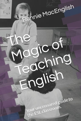 The Magic of Teaching English: Your uncensored guide to the ESL classroom. Paperback Independently Published