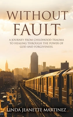 Without Fault: A journey from childhood trauma to healing through the power of God and forgiveness. Paperback Xulon Press