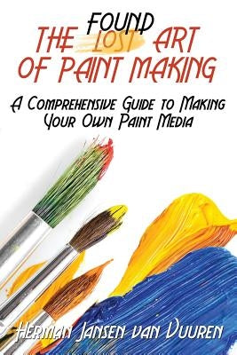 The Found Art of Paint Making: A Comprehensive Guide to Making Your Own Paint Media Paperback Createspace Independent Publishing Platform