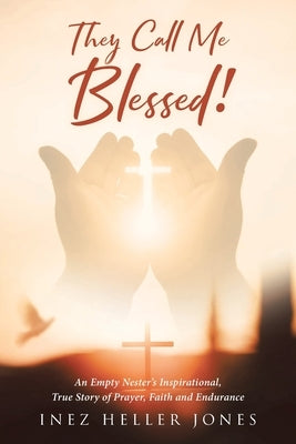 They Call Me Blessed!: An Empty Nester's Inspirational, True Story of Prayer, Faith and Endurance Paperback Christian Faith Publishing