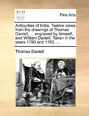 Antiquities of India. Twelve Views from the Drawings of Thomas Daniell, ... Engraved by Himself, and William Daniell. Taken in the Years 1790 and 1793 Paperback Gale Ecco, Print Editions