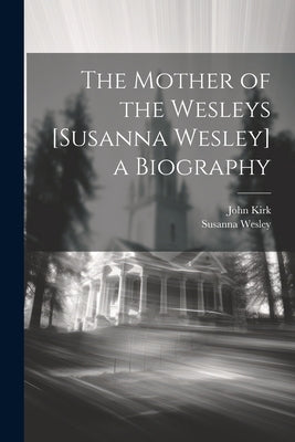 The Mother of the Wesleys [Susanna Wesley] a Biography Paperback Legare Street Press