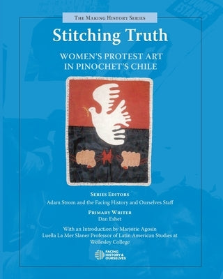 Stitching Truth: Women's Protest Art in Pinochet's Chile Paperback Facing History & Ourselves National Foundatio