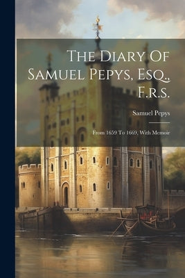 The Diary Of Samuel Pepys, Esq., F.r.s.: From 1659 To 1669, With Memoir Paperback Legare Street Press